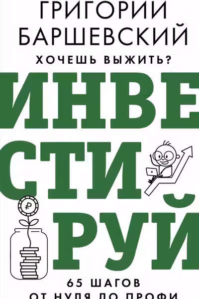 Хочешь выжить? Инвестируй! 65 шагов от нуля до профи