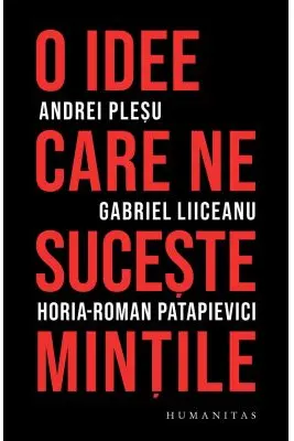 O idee care ne suceste mintile - Andrei Plesu, Gabriel Liiceanu, Horia-Roman Patapievici