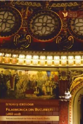 Istorii si Ideologii. Filarmonica din Bucuresti 1868-2018