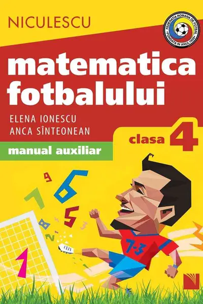 Matematica fotbalului. Manual auxiliar clasa a IV-a. Probleme şi exerciţii din lumea fotbalului pentru băieţi şi fete