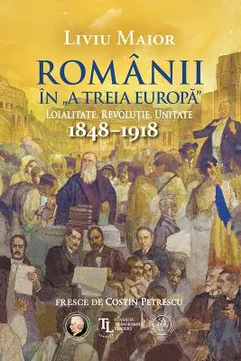 Românii în „A treia Europă”. Loialitate. Revoluție. Unitate (1848–1918)