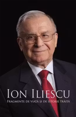 Ion Iliescu. Fragmente de viata si de istorie traita