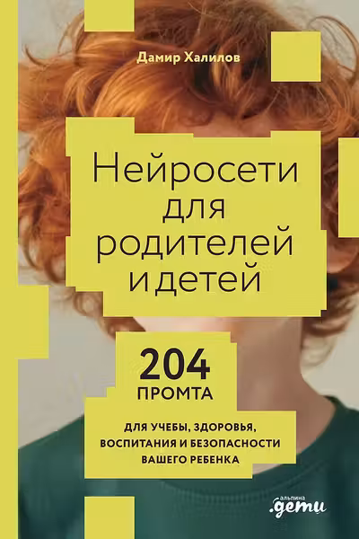 Нейросети для родителей и детей. 204 промта для учебы здоровья воспитания и безопасности вашего ре