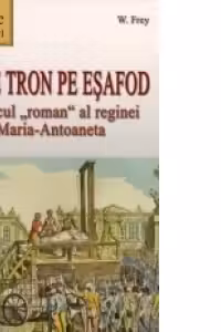 De pe tron pe esafod. Tragicul roman al reginei Maria-Antoaneta