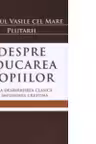 Despre educarea copiilor. De la desavarsirea clasica la implinirea crestina - Sfantul Vasile cel Mare, Plutarh