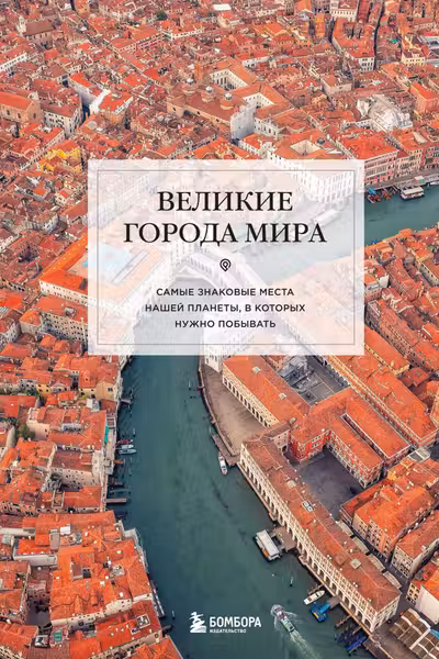 Великие города мира. Самые знаковые места нашей планеты в которых нужно побывать