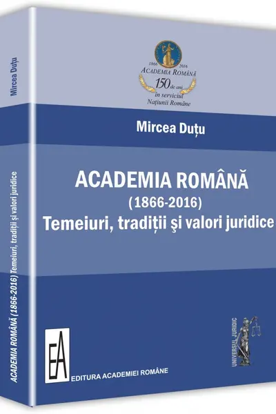 Academia Română (1866-2016). Temeiuri, tradiții și valori juridice