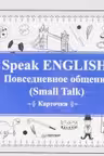 Speak ENGLISH! Повседневное общение (Small Talk). Карточки