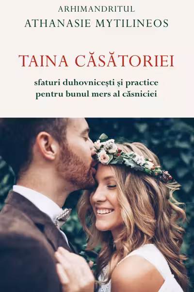 Taina casatoriei. Sfaturi duhovnicesti si practice pentru bunul mers al casniciei