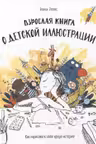 Взрослая книга о детской иллюстрации. Как нарисовать свою яркую историю