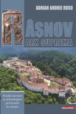 Rasnov - Arx Suprema. Studii istorice si arheologice privitoare la cetate