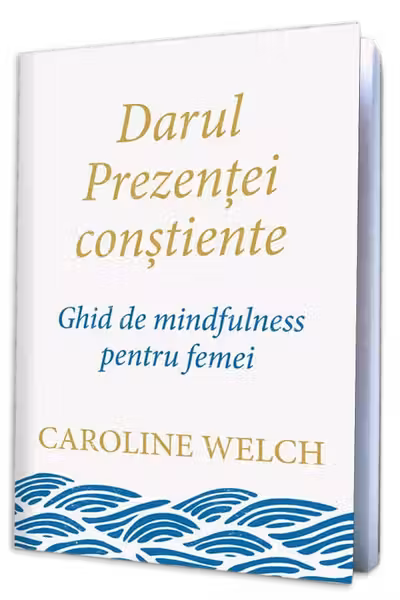 Darul prezentei constiente. Ghid de mindfulness pentru femei