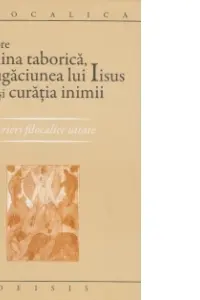 Despre lumina taborica, rugaciunea lui Iisus si curatia inimii. Scrieri filocalice uitate