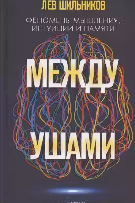 Между ушами. Феномены мышления, интуиции и памяти