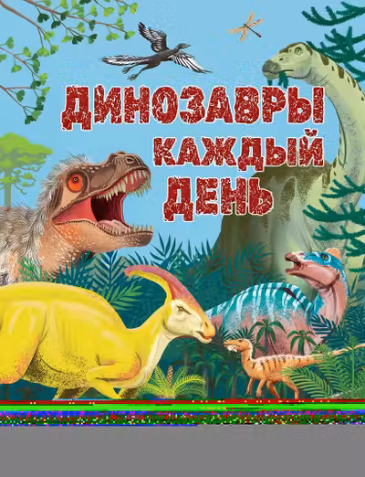 Динозавры каждый день. Большая энциклопедия