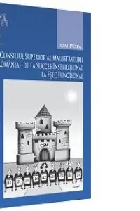 Consiliul Superior al Magistraturii din Romania, de la succes institutional la esec functional