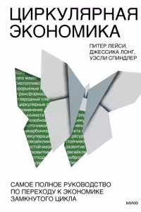 Циркулярная экономика. Самое полное руководство по переходу к экономике замкнутого цикла