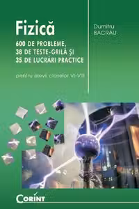 Fizica 600 de probleme, 38 de teste grila si 35 de lucrari practice (pentru elevii claselor VI-VIII)
