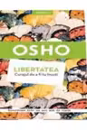 OSHO. LIBERTATEA. CURAJUL DE A FI TU INSUTI