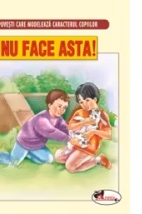 Povesti care modeleaza caracterul copiilor - Nu face asta!