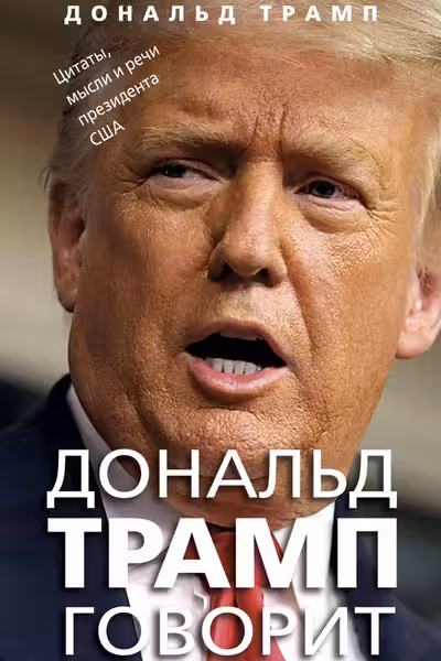Дональд Трамп говорит. Цитаты мысли и речи президента США
