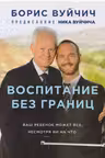 Воспитание без границ. Ваш ребенок может все, несмотря ни на что