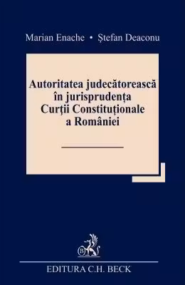 Autoritatea judecatoreasca in jurisprudenta Curtii Constitutionale a Romaniei - Marian Enache, Stefan Deaconu