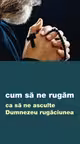 Cum să ne rugăm ca să ne asculte Dumnezeu rugăciunea