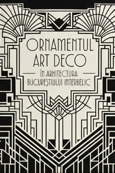 Ornamentul Art Deco în arhitectura Bucureștiului interbelic. The Art Deco Ornament in the Architecture of Interwar Bucharest