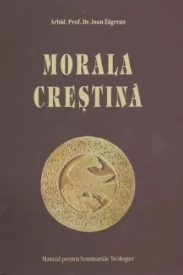 Morala Crestina. Manual pentru Seminarii - Arhid. Prof. Dr. Ioan Zagrean