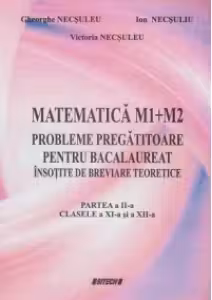 Matematica M1+M2. Probleme pregatitoare pentru bacalaureat insotite de breviare teoretice. Partea a II-a - Clasele a XI-a si a XII-a