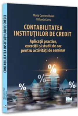 Contabilitatea institutiilor de credit: aplicatii practice, exercitii si studii de caz pentru activitati de seminar