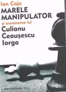 Marele manipulator si asasinarea lui Codreanu, Iorga, Culianu, Ceausescu