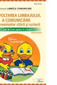 Dezvoltarea limbajului, a comunicarii si a premiselor citirii si scrierii. Caiet de lucru pentru 3-4 ani. Domeniul: Limba si comunicare