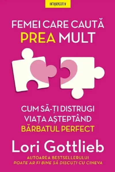 FEMEI CARE CAUTA PREA MULT. Cum sa-ti distrugi viata asteptand barbatul perfect. Lori Gottlieb
