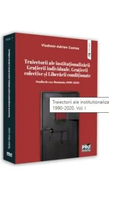 Traiectorii ale institutionalizarii Gratierii individuale, Gratierii colective si Liberarii conditionate. Studiu de caz: Romania, 1990-2020. Volumul 1