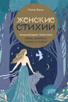 Женские стихии. Исцеляющие практики через архетипы сказок и мифов