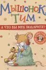 Мышонок Тим. А что вы мне подарите?