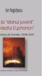 De la entuziasmul juvenil la visatul Euphorion. Publicistica de tinerete (1938-1947)