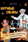 Научные забавы. Все опыты, самоделки и развлечения