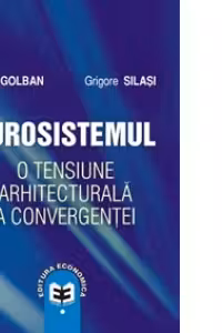 Eurosistemul, o tensiune arhitecturala a convergentei - Radu Golban, Grigore Silasi