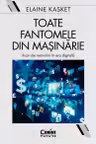 Toate fantomele din masinarie. Iluzii ale nemuririi in era digitala