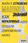 Машина знаний: как неразумные идеи создали современную науку