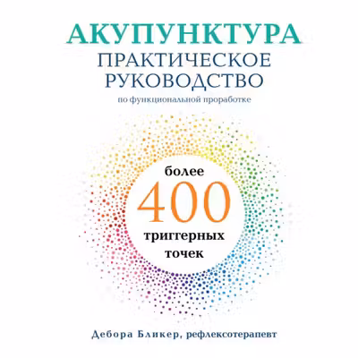 Акупунктура. Практическое руководство по функциональной проработке более 400 триггерных точек