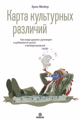 Карта культурных различий. Как люди думают руководят и добиваются целей в международной среде
