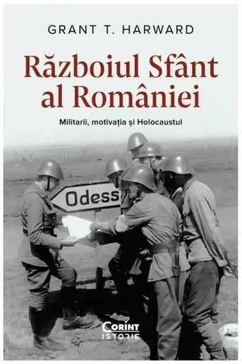 Razboiul Sfant al Romaniei. Militarii motivatia si Holocaustul
