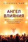 Ангел влияния. Технологии коммуникативного гипноза для убеждения и мотивации людей