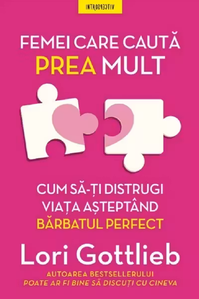 FEMEI CARE CAUTA PREA MULT. Cum sa-ti distrugi viata asteptand barbatul perfect. Lori Gottlieb