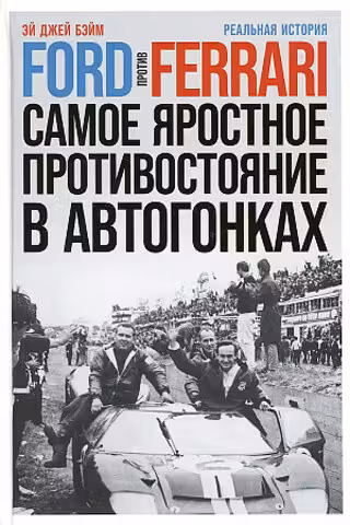 Ford против Ferrari: Cамое яростное противостояние в автогонках. Реальная история