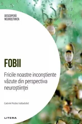 DESCOPERA NEUROSTIINTA. FOBII. Fricile noastre inconstiente vazute din perspectiva neurostiintei.